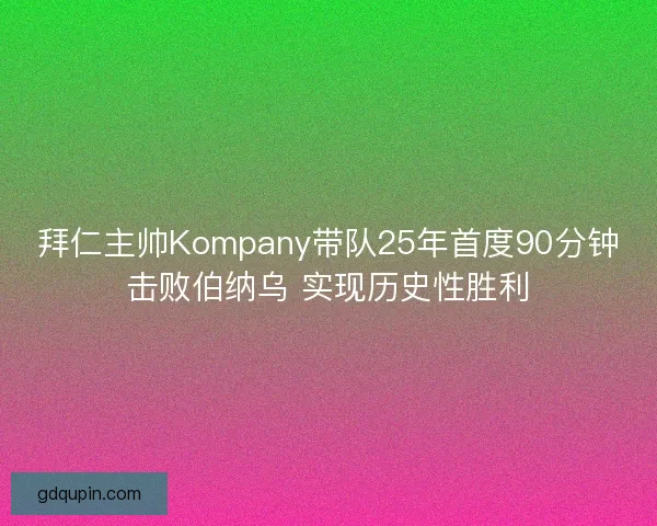 拜仁主帅Kompany带队25年首度90分钟击败伯纳乌 实现历史性胜利