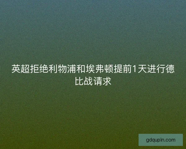 英超拒绝利物浦和埃弗顿提前1天进行德比战请求