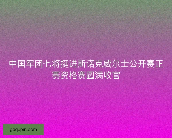 中国军团七将挺进斯诺克威尔士公开赛正赛资格赛圆满收官 中国军团七将挺进斯诺克威尔士公开赛正赛资格赛圆满收官