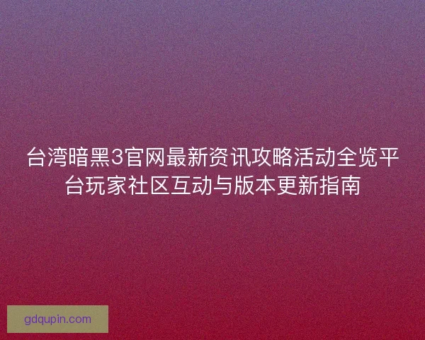 台湾暗黑3官网最新资讯攻略活动全览平台玩家社区互动与版本更新指南