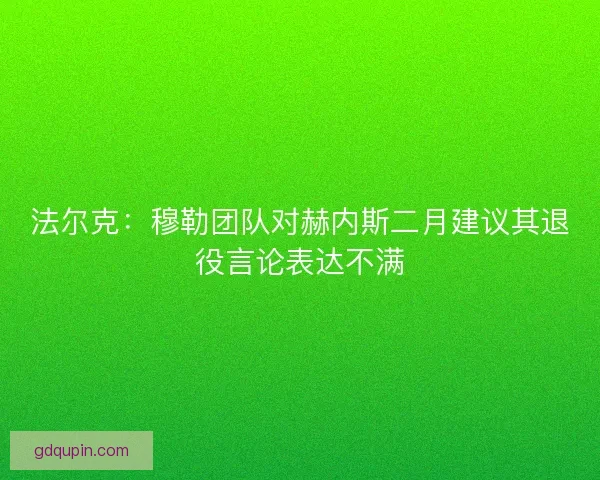 法尔克:穆勒团队对赫内斯二月建议其退役言论表达不满 法尔克:穆勒团队对赫内斯二月建议其退役言论表达不满