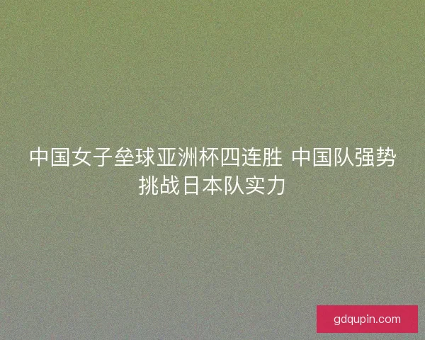 中国女子垒球亚洲杯四连胜 中国队强势挑战日本队实力