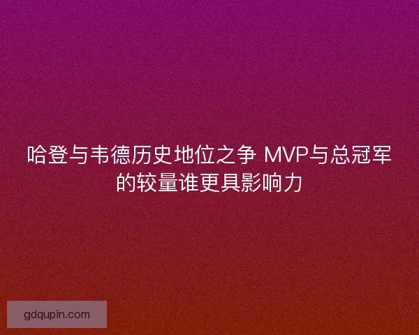 哈登与韦德历史地位之争 MVP与总冠军的较量谁更具影响力