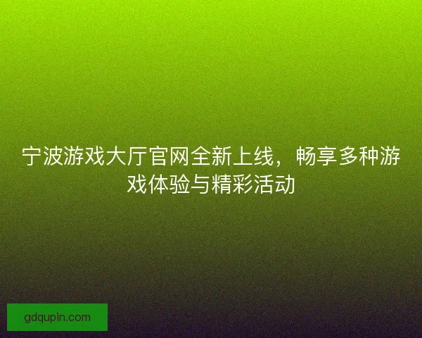 宁波游戏大厅官网全新上线，畅享多种游戏体验与精彩活动