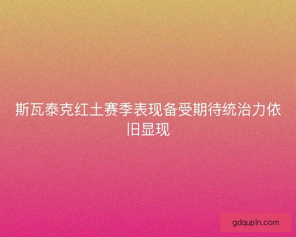 斯瓦泰克红土赛季表现备受期待统治力依旧显现