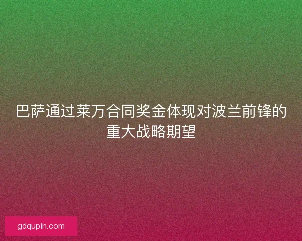 巴萨通过莱万合同奖金体现对波兰前锋的重大战略期望 巴萨通过莱万合同奖金体现对波兰前锋的重大战略期望