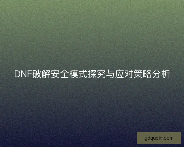 DNF破解安全模式探究与应对策略分析